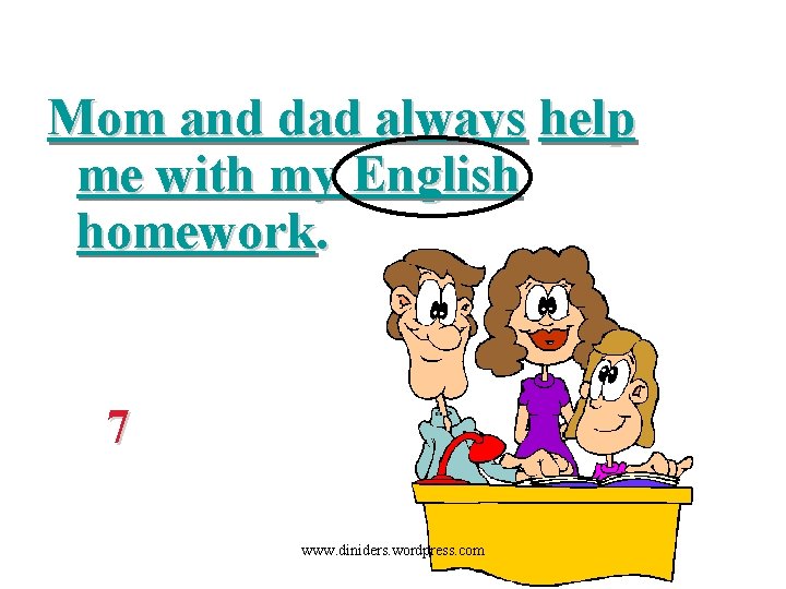 Mom and dad always help me with my English homework. 7 www. diniders. wordpress.