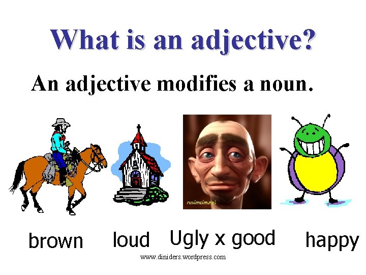 What is an adjective? An adjective modifies a noun. brown loud Ugly x good