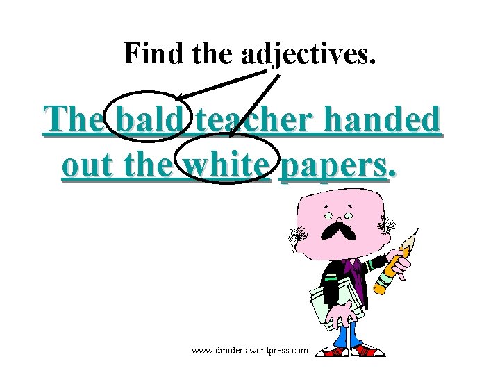 Find the adjectives. The bald teacher handed out the white papers. www. diniders. wordpress.