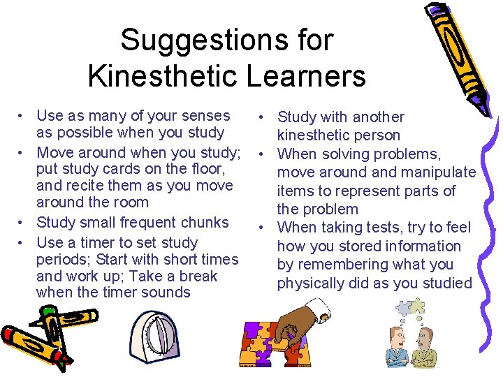 Suggestions for Kinesthetic Learners • Use as many of your senses as possible when