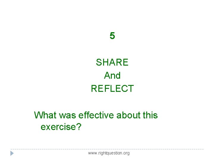 5 SHARE And REFLECT What was effective about this exercise? www. rightquestion. org 