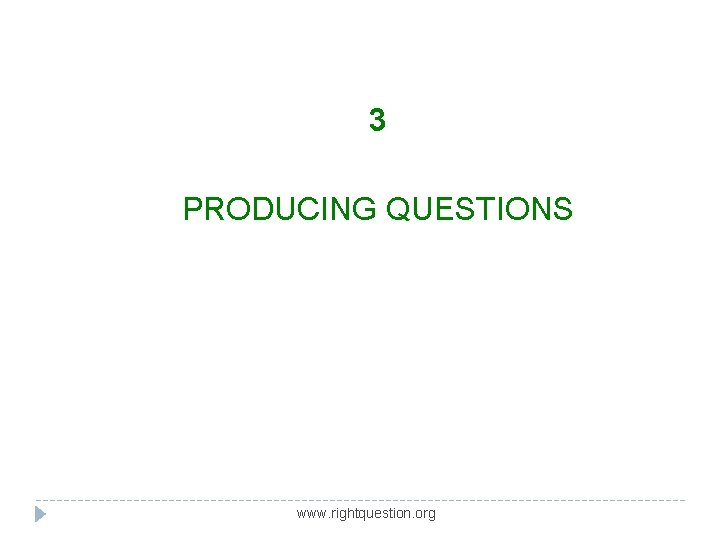 3 PRODUCING QUESTIONS www. rightquestion. org 