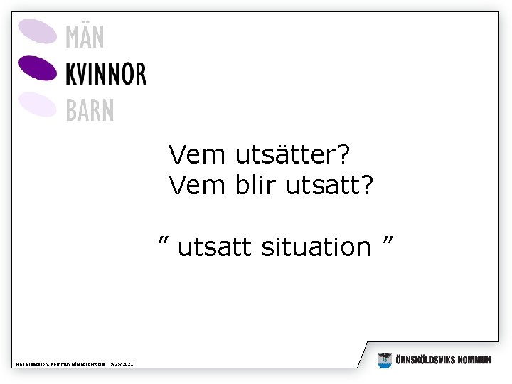 Vem utsätter? Vem blir utsatt? ” utsatt situation ” Maria Isaksson, Kommunledningskontoret 9/25/2021 