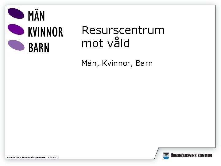 Resurscentrum mot våld Män, Kvinnor, Barn Maria Isaksson, Kommunledningskontoret 9/25/2021 