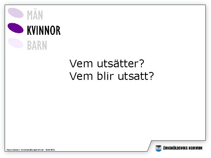 Vem utsätter? Vem blir utsatt? Maria Isaksson, Kommunledningskontoret 9/25/2021 