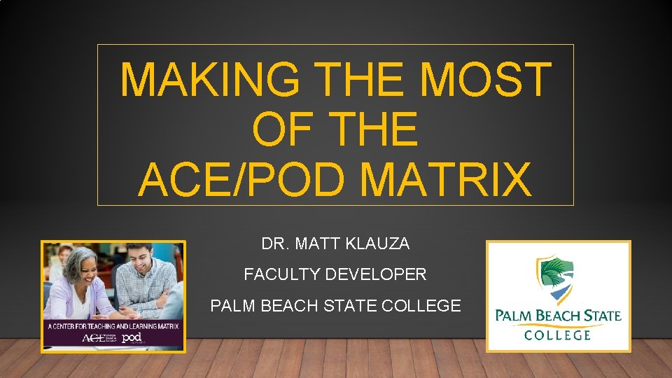 MAKING THE MOST OF THE ACE/POD MATRIX DR. MATT KLAUZA FACULTY DEVELOPER PALM BEACH