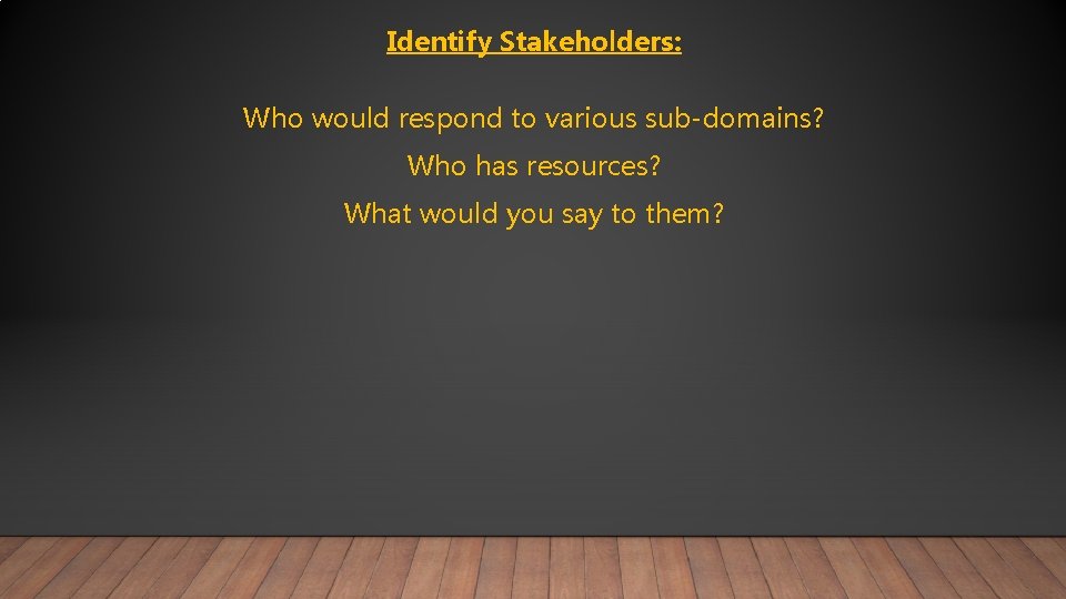 Identify Stakeholders: Who would respond to various sub-domains? Who has resources? What would you