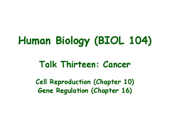 Human Biology (BIOL 104) Talk Thirteen: Cancer Cell Reproduction (Chapter 10) Gene Regulation (Chapter