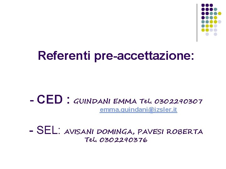 Referenti pre-accettazione: - CED : GUINDANI EMMA Tel. 0302290307 emma. guindani@izsler. it - SEL: