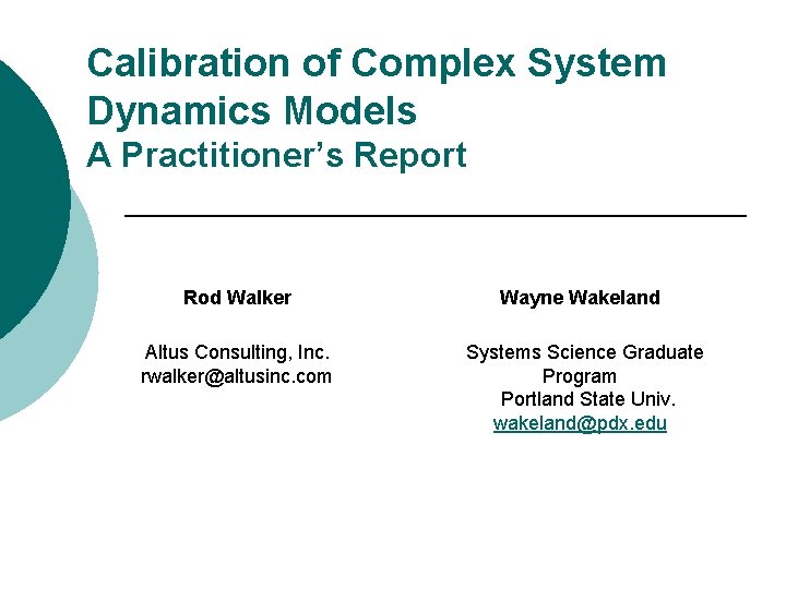 Calibration of Complex System Dynamics Models A Practitioner’s Report Rod Walker Wayne Wakeland Altus