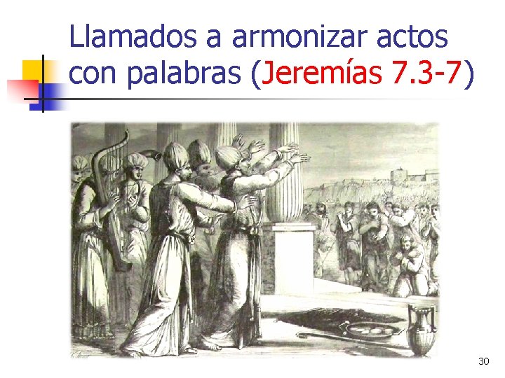 Llamados a armonizar actos con palabras (Jeremías 7. 3 -7) 30 