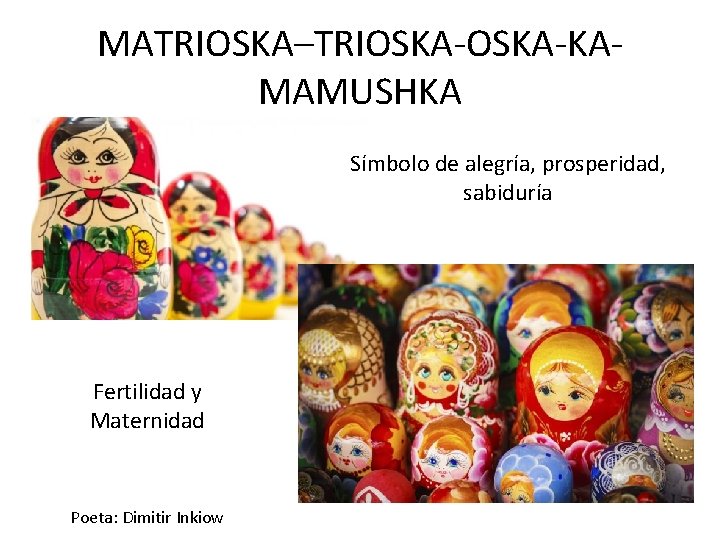 MATRIOSKA–TRIOSKA-KAMAMUSHKA Símbolo de alegría, prosperidad, sabiduría Fertilidad y Maternidad Poeta: Dimitir Inkiow MATRIOSKA–TRIOSKA-KAMAMUSHKA Símbolo de alegría, prosperidad, sabiduría Fertilidad y Maternidad Poeta: Dimitir Inkiow