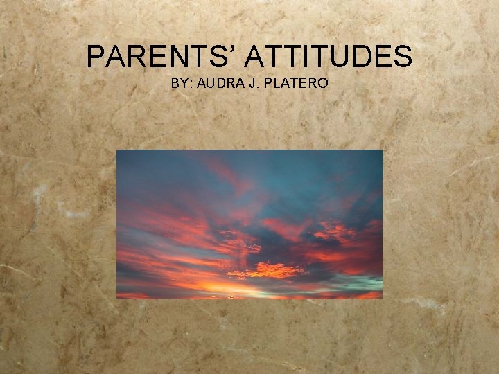 PARENTS’ ATTITUDES BY: AUDRA J. PLATERO 