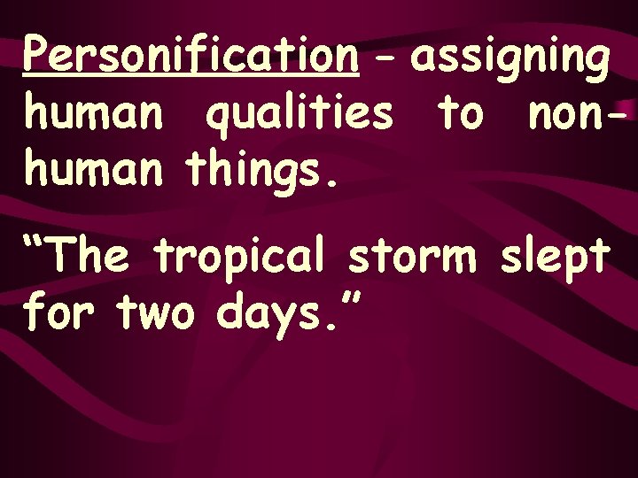 Personification - assigning human qualities to nonhuman things. “The tropical storm slept for two