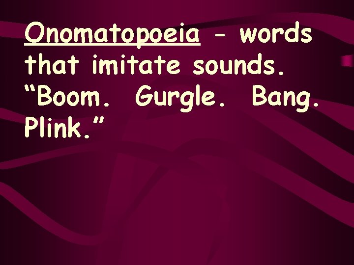 Onomatopoeia - words that imitate sounds. “Boom. Gurgle. Bang. Plink. ” 