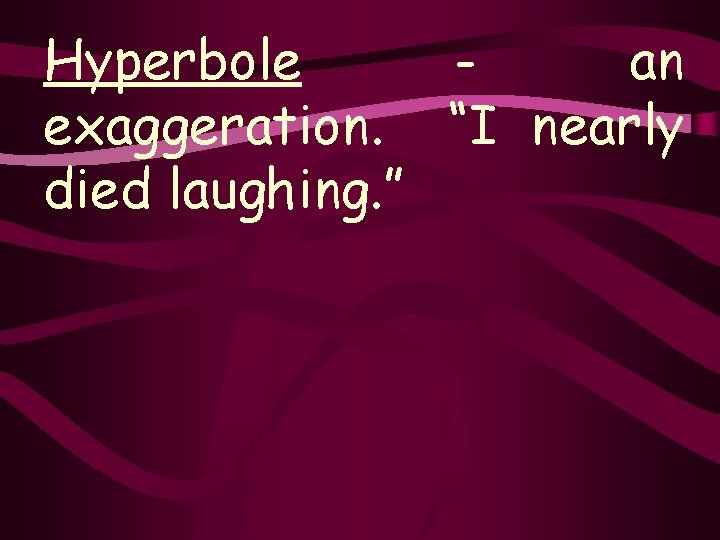 Hyperbole an exaggeration. “I nearly died laughing. ” 