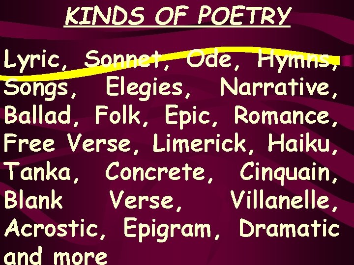 KINDS OF POETRY Lyric, Sonnet, Ode, Hymns, Songs, Elegies, Narrative, Ballad, Folk, Epic, Romance,