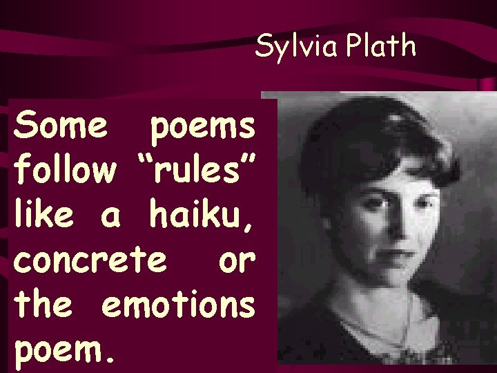 Sylvia Plath Some poems follow “rules” like a haiku, concrete or the emotions poem.