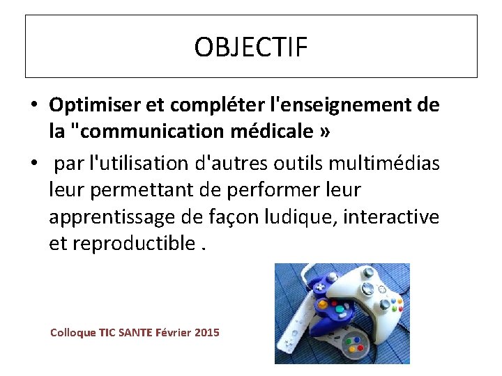 OBJECTIF • Optimiser et compléter l'enseignement de la "communication médicale » • par l'utilisation