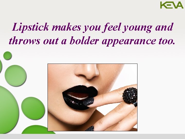 Lipstick makes you feel young and throws out a bolder appearance too. 