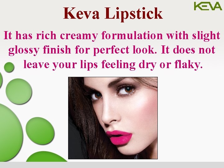 Keva Lipstick It has rich creamy formulation with slight glossy finish for perfect look.