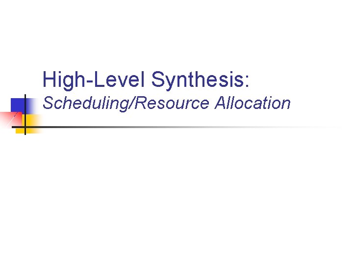 High-Level Synthesis: Scheduling/Resource Allocation 