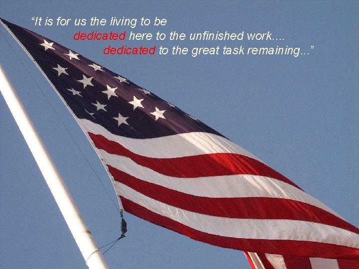 “It is for us the living to be dedicated here to the unfinished work.