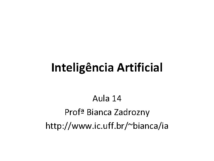 Inteligência Artificial Aula 14 Profª Bianca Zadrozny http: //www. ic. uff. br/~bianca/ia 