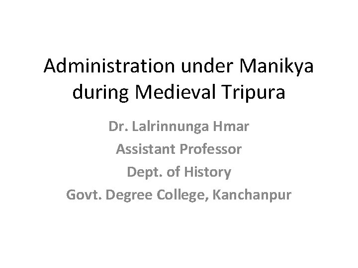 Administration under Manikya during Medieval Tripura Dr. Lalrinnunga Hmar Assistant Professor Dept. of History