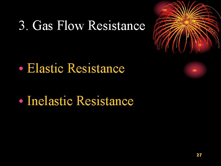 3. Gas Flow Resistance • Elastic Resistance • Inelastic Resistance 27 