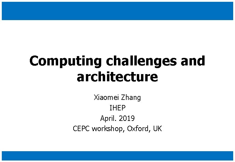 Computing challenges and architecture Xiaomei Zhang IHEP April. 2019 CEPC workshop, Oxford, UK 