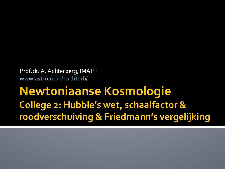 Prof. dr. A. Achterberg, IMAPP www. astro. ru. nl/~achterb/ Newtoniaanse Kosmologie College 2: Hubble’s