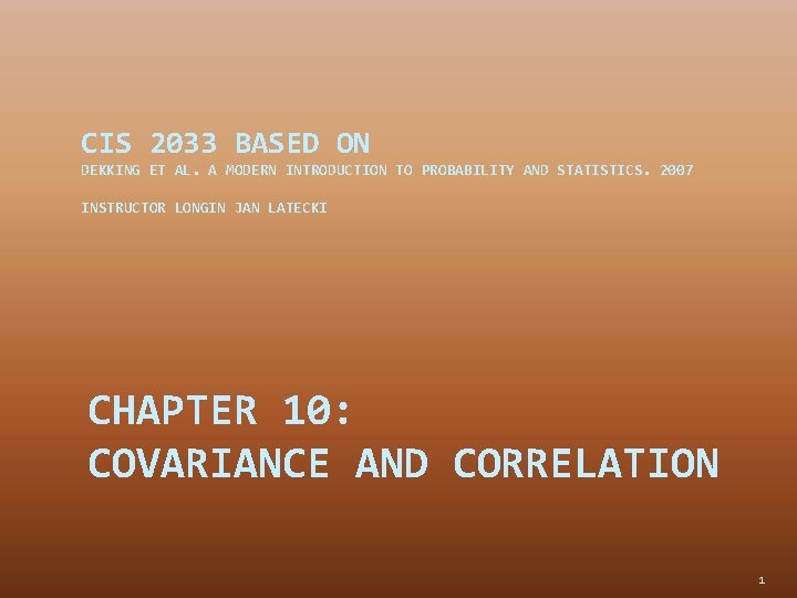 CIS 2033 BASED ON DEKKING ET AL. A MODERN INTRODUCTION TO PROBABILITY AND STATISTICS.