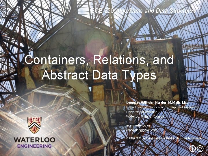 ECE 250 Algorithms and Data Structures Containers, Relations, and Abstract Data Types Douglas Wilhelm