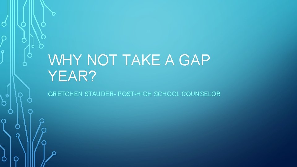 WHY NOT TAKE A GAP YEAR? GRETCHEN STAUDER- POST-HIGH SCHOOL COUNSELOR 