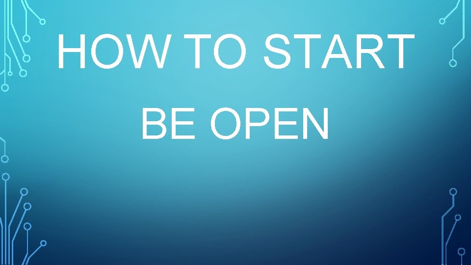 HOW TO START BE OPEN 