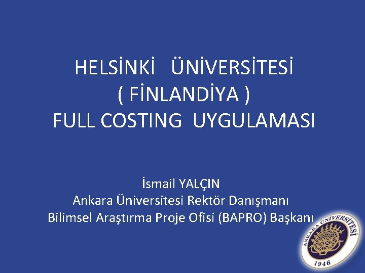 HELSİNKİ ÜNİVERSİTESİ ( FİNLANDİYA ) FULL COSTING UYGULAMASI İsmail YALÇIN Ankara Üniversitesi Rektör Danışmanı