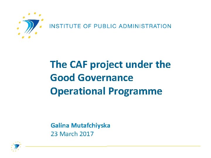 The CAF project under the Good Governance Operational Programme Galina Mutafchiyska 23 March 2017