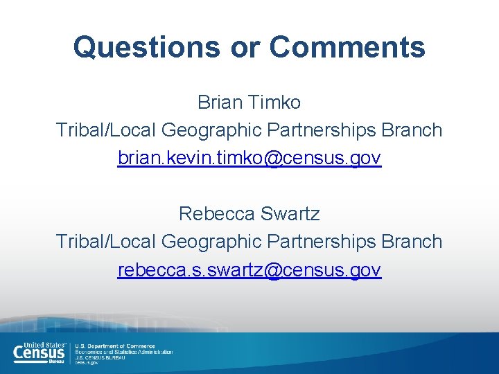 Questions or Comments Brian Timko Tribal/Local Geographic Partnerships Branch brian. kevin. timko@census. gov Rebecca