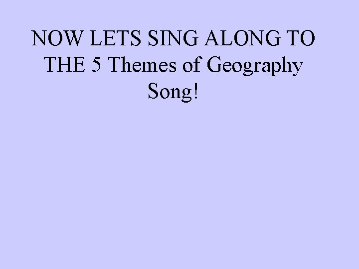NOW LETS SING ALONG TO THE 5 Themes of Geography Song! I know you