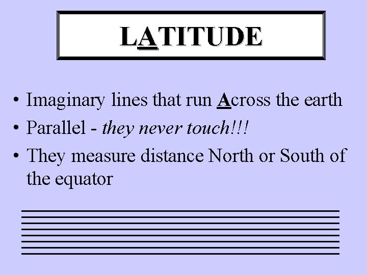 LATITUDE • Imaginary lines that run Across the earth • Parallel - they never