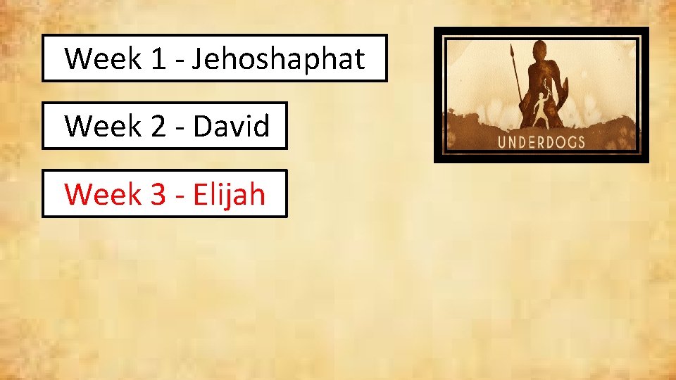 Week 1 - Jehoshaphat Week 2 - David Week 3 - Elijah 