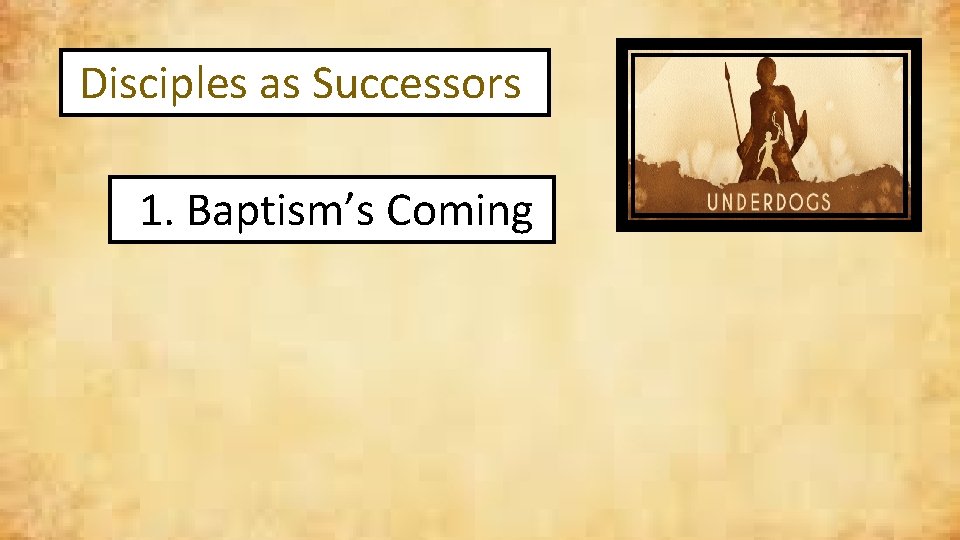 Disciples as Successors 1. Baptism’s Coming 