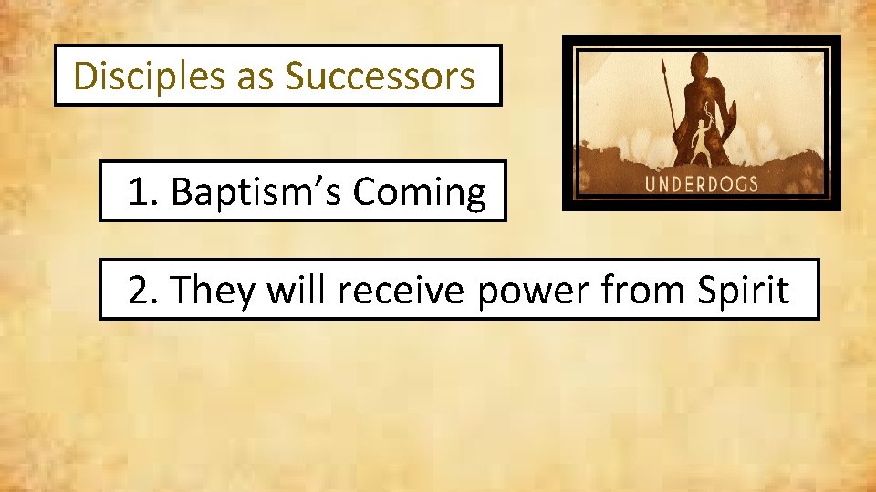 Disciples as Successors 1. Baptism’s Coming 2. They will receive power from Spirit 