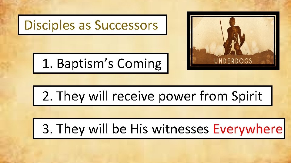 Disciples as Successors 1. Baptism’s Coming 2. They will receive power from Spirit 3.