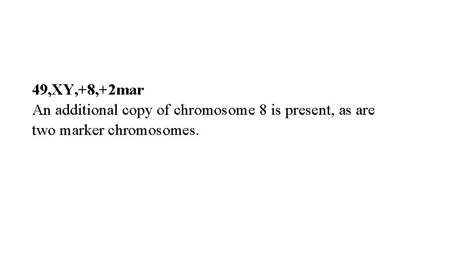 49, XY, +8, +2 mar An additional copy of chromosome 8 is present, as 49, XY, +8, +2 mar An additional copy of chromosome 8 is present, as