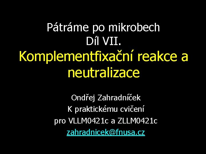 Pátráme po mikrobech Díl VII. Komplementfixační reakce a neutralizace Ondřej Zahradníček K praktickému cvičení