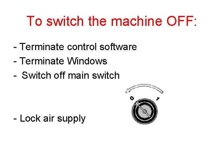 To switch the machine OFF: - Terminate control software - Terminate Windows - Switch