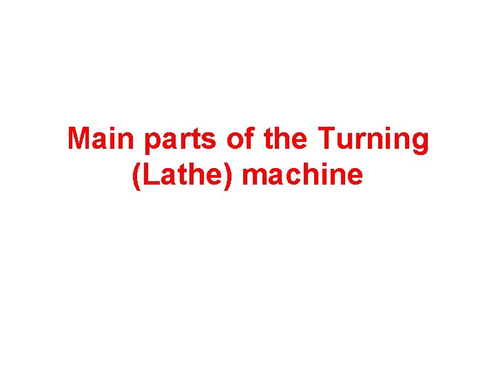 Main parts of the Turning (Lathe) machine 