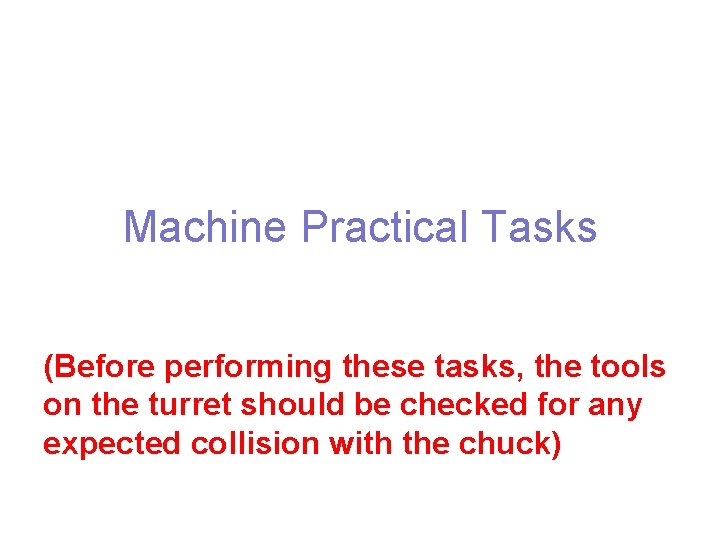 Machine Practical Tasks (Before performing these tasks, the tools on the turret should be